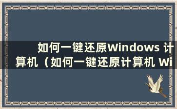 如何一键还原Windows 计算机（如何一键还原计算机 Windows 的步骤）